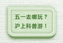 【与你共享】五一去哪儿？沪上科普教育体验基地假期开放情况一览！