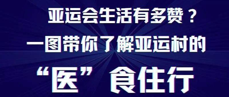 【亚运小知识】亚运会生活有多赞 一图带你了解亚运村的“医”食住行