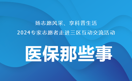 专家志愿者进三区 | 让您更有“医”靠，医保政策解读科普交流活动深入人心